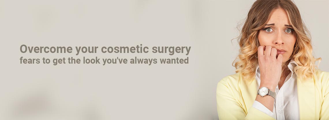 Overcome your cosmetic surgery fears to get the look you've always wanted